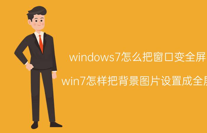 windows7怎么把窗口变全屏 win7怎样把背景图片设置成全屏？